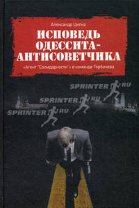 Исповедь одессита-антисоветчика. «Агент 'Солидарности'» в команде Горбочева. Мемуары. Ципко А.