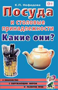 Посуда и столовые принадлежности. Какие они? Книга для воспитателей, гувернеров и родителей - (Знакомство с окружающим миром и развитие речи)