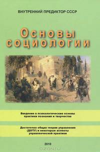 Основы социологии. В 4-х частя. Часть 1. Введение в психологические основы практики познания и творчества. Часть 2. Достаточно общая теория управления (ДОТУ) и некоторые аспекты управленческой практики