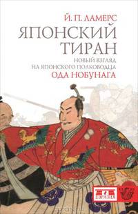 Японский тиран. Новый взгляд на японского полководца Ода Нобунага / Й.П. Ламерс; Пер. с англ. Р.В. Котенко. - ил. - (Clio).