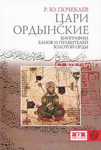 Цари ордынские. Биографии ханов и правителей Золотой Орды