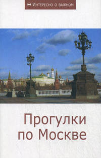 Прогулки по Москве: Сборник статей. - (Интересное о важном).