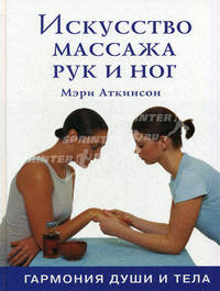 Искусство массажа рук и ног. Гармония души и тела