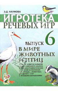 Игротека речевых игр. Выпуск 6. В мире животных и птиц: игры на развитие навыков звукобуквенного анализа и лексико-граммат. категорий на материале тем 'Птицы', ''Животные' для дет.