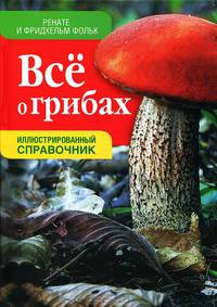 Все о грибах. Иллюстрированный справочник