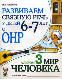 Развиваем связную речь у детей 6-7 лет с ОНР. Альбом №3. Мир человека. Учебно-практическое пособие