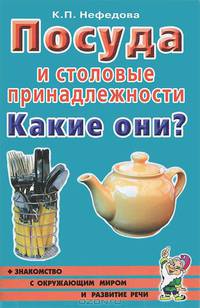 Посуда и столовые принадлежности. Какие они? Книга для воспитателей, гувернеров и родителей. Нефедова К.П.