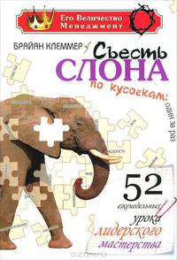 Съесть слона по кусочкам: один за раз: 52 еженедельных урока лидерского мастерства. Клеммер Б.
