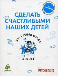Сделать счастливыми наших детей. Начальная школа. 6-10 лет