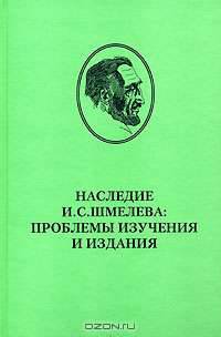 Наследие И. С. Шмелева. Проблемы изучения и издания