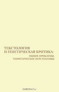 Текстология и генетическая критика. Общие проблемы, теоретические перспективы