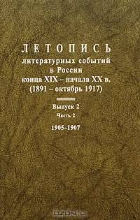 Летопись литературных событий в России конца XIX - начала XX в. (1891 - октябрь 1917). Выпуск 2. Часть 2. 1905-1907