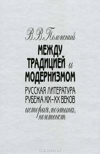 Между традицией и модернизмом. Русская литература рубежа XIX - XX веков. История. Поэтика. Контекст