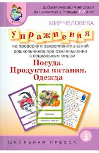 Мир человека. Упражнения на проверку и закрепление знаний дошкольников при ознакомлении с социальным миром. Посуда. Продукты питания. Одежда. Выпуск 232. Дидактический материал для занятий с детьми 5-7 лет