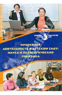 Проектная деятельность в детском саду: наука и педагогическая практика. В помощь заведующим ДОУ