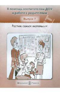 В помощь воспитателям ДОУ в работе с родителями. Вып. 7. Растим самых маленьких. Советы маме – воспитателю детского сада. Компетентные родители. Раздаточный материал