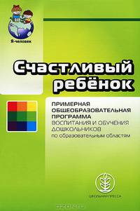 Счастливый ребенок. Примерная общеобразовательная программа воспитания и обучения дошкольников по образовательным областям