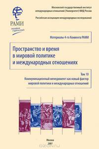 Пространство и время в мировой политике и международных отношениях. Коммуникационный менеджмент как новый фактор мировой политики и международных отношений. Том 10