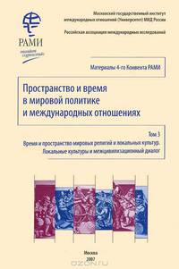 Пространство и время в мировой политике и международных отношениях. Том 3. Время и пространство мировых религий и локальных культур. Локальные культуры и межцивилизационный диалог