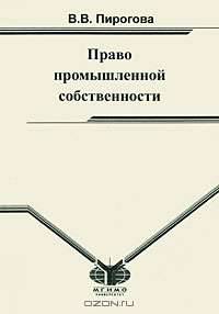 Право промышленной собственности: Учебное пособие //Пирогова В.В.