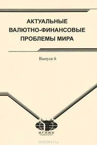 Актуальные валютно-финансовые проблемы мира: сборник научных трудов. Выпуск 6.