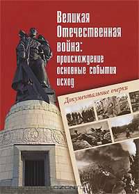 Великая Отечественная война. Происхождение, основные события, исход. Документальные очерки