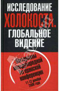 Исследование Холокоста. Глобальное видение. Материалы международной Тегеранской конференции 11-12 декабря 2006 года