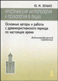 Христианская антропология и психологя в лицах. Основные авторы и работы с древнехристианского периода по настоящее время. Библиографический справочник