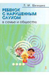Ребенок с нарушенным слухом в семье и обществе /Шипицына Л.М.