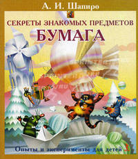 Секреты знакомых предметов. Бумага. Опыты и экспериментов для детей