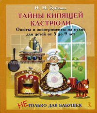 Тайны кипящей кастрюли. Опыты и эксперименты на кухне для детей от 5 до 9 лет.