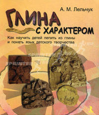 Глина с характером. Как научить детей лепить из глины и понять язык детского творчества.