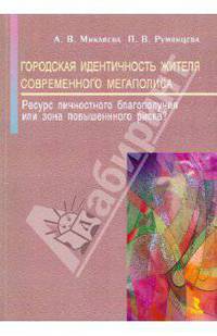 Городская идентичность жителя современного мегаполиса: ресурс личностного благополучия или зона повышенного риска? Монография. Микляева А.В., Румянцева П.В.