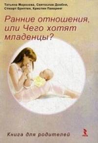 Ранние отношения, или Чего хотят младенцы? Воспитание малыша, или Чего хотят дети. Книга для родителей