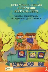 Прогулки с детьми и изучение всего на свете. Советы воспитателям и родителям дошкольников.