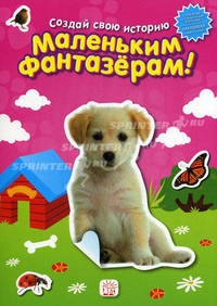 Маленьким фантазерам! Создай свою историю. Для детей 4-6 лет
