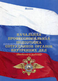 Начальная профессиональная подготовка сотрудников органов внутренних дел (введение в модули). Учебно-методическое пособие