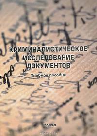 Криминалистическое исследование документов. Учебное пособие.