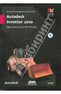 Технология цифровых прототипов. Autodesk Inventor 2010. Официальный учебный курс (+CD)