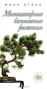 Миниатюрные комнатные растения. Виды, уход, разведение. Мини-атлас