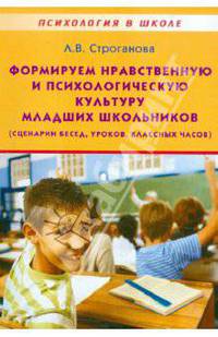 Формируем нравственную и психологическую культуру младших школьников (сценарии бесед, уроков, классных часов). Учебно-методическое пособие