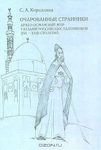 Очарованные странники. Арабо-османский мир глазами российских паломников XVI-XVIII столетий