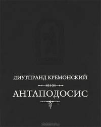 Антаподосис. Книга об Оттоне. Отчет о посольстве в Константинополь