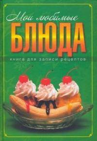 Мои любимые блюда: Книга для записи кулинарных рецептов.