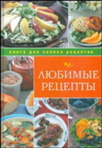Любимые кулинарные рецепты: книга для записи кулинарных рецептов.
