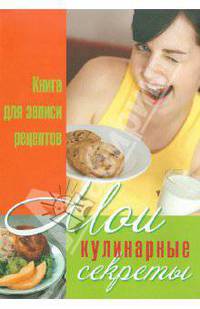 Мои кулинарные секреты: книга для записи кулинарных рецептов.