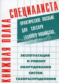 Эксплуатация и ремонт оборудования систем газораспределения. Практическое пособие для слесаря газового хозяйства