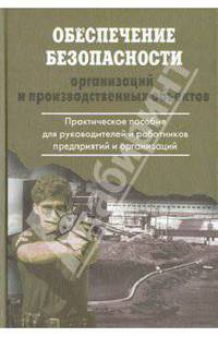 Обеспечение безопасности организаций и производственных объектов. Практическое пособие для руководит