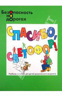 Безопасность на дорогах. спасибо, светофор значения сигналов светофора: пособие для детей дошкольного возраста