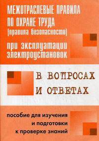 Межотраслевые правила по охране труда (правила безопасности) при эксплуатации электроустановок в вопросах и ответах: пособие для изучения и подготовки к проверки знаний